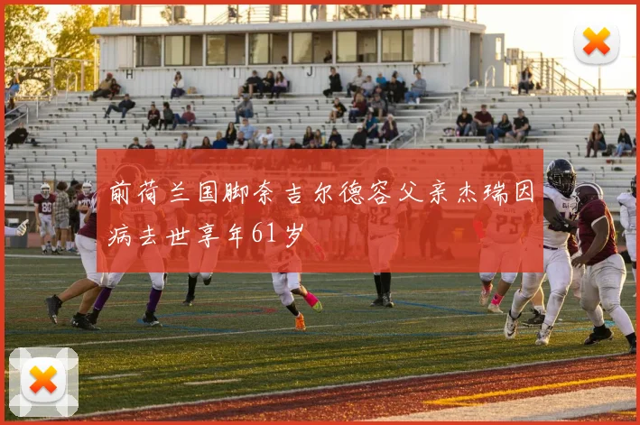 前荷兰国脚奈吉尔德容父亲杰瑞因病去世享年61岁