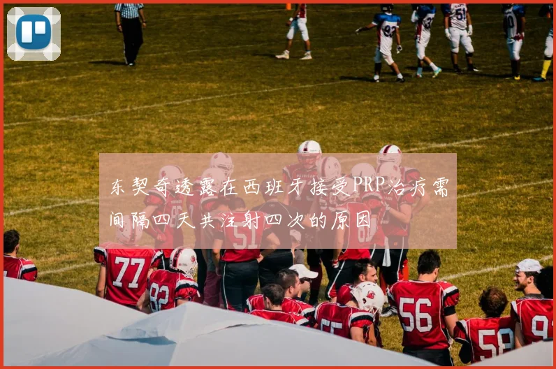 东契奇透露在西班牙接受PRP治疗需间隔四天共注射四次的原因