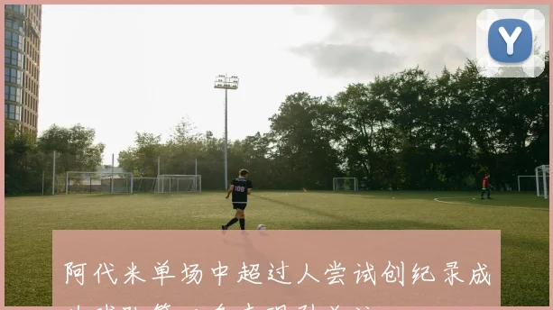阿代米单场中超过人尝试创纪录成为球队第二多表现引关注