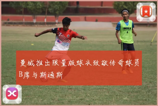 曼城推出限量版球衣致敬传奇球员B席与斯通斯