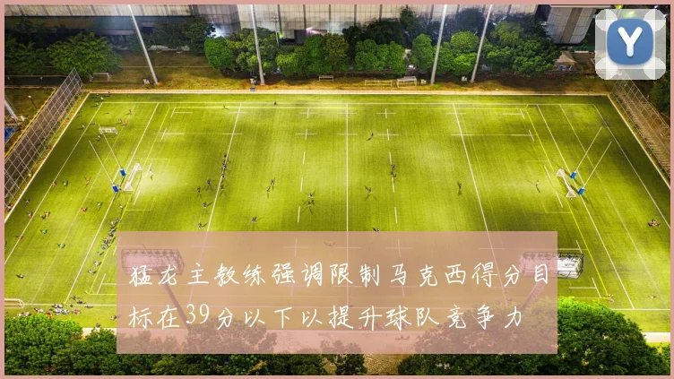 猛龙主教练强调限制马克西得分目标在39分以下以提升球队竞争力